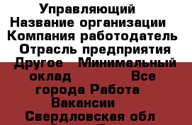 Управляющий › Название организации ­ Компания-работодатель › Отрасль предприятия ­ Другое › Минимальный оклад ­ 20 000 - Все города Работа » Вакансии   . Свердловская обл.,Сухой Лог г.